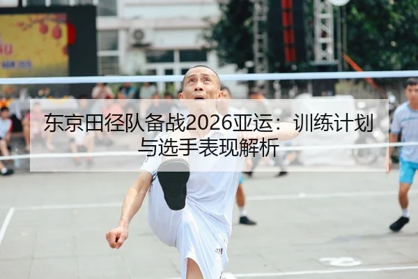 东京田径队备战2026亚运：训练计划与选手表现解析