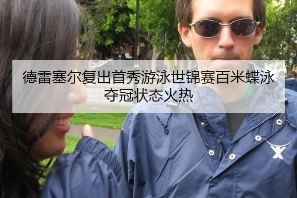 德雷塞尔复出首秀游泳世锦赛百米蝶泳夺冠状态火热
