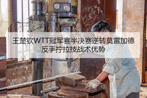 王楚钦WTT冠军赛半决赛逆转莫雷加德反手拧拉技战术优势